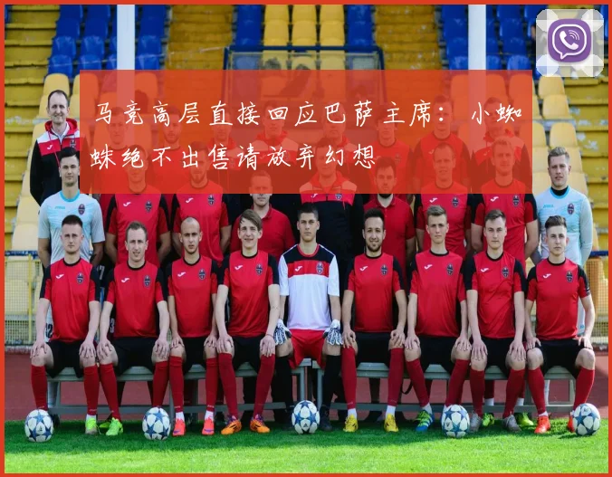 马竞高层直接回应巴萨主席：小蜘蛛绝不出售请放弃幻想