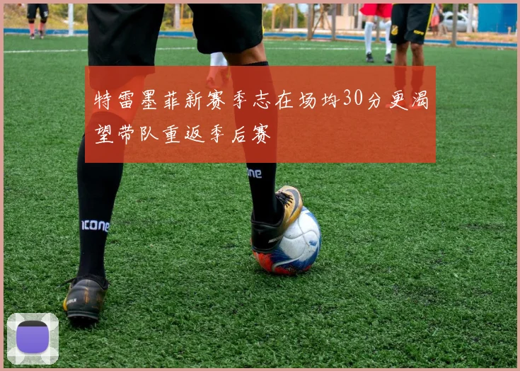 特雷墨菲新赛季志在场均30分更渴望带队重返季后赛